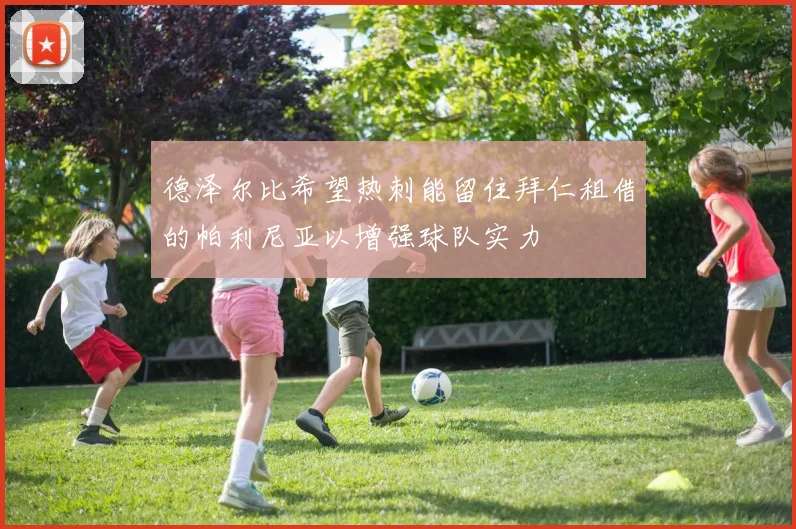 德泽尔比希望热刺能留住拜仁租借的帕利尼亚以增强球队实力