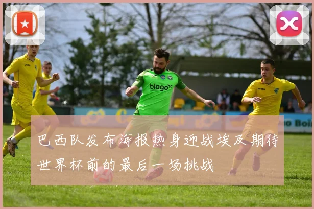 巴西队发布海报热身迎战埃及期待世界杯前的最后一场挑战