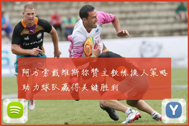 阿方索戴维斯称赞主教练换人策略助力球队赢得关键胜利