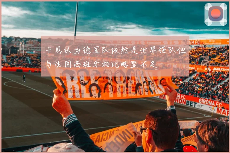 卡恩认为德国队依然是世界强队但与法国西班牙相比略显不足