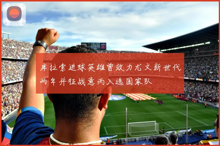 库拉索进球英雄曾效力尤文新世代两年并征战意丙入选国家队