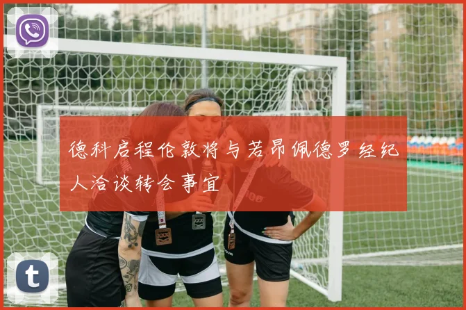 德科启程伦敦将与若昂佩德罗经纪人洽谈转会事宜