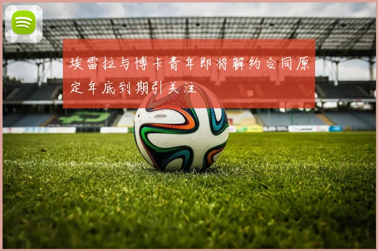 埃雷拉与博卡青年即将解约合同原定年底到期引关注