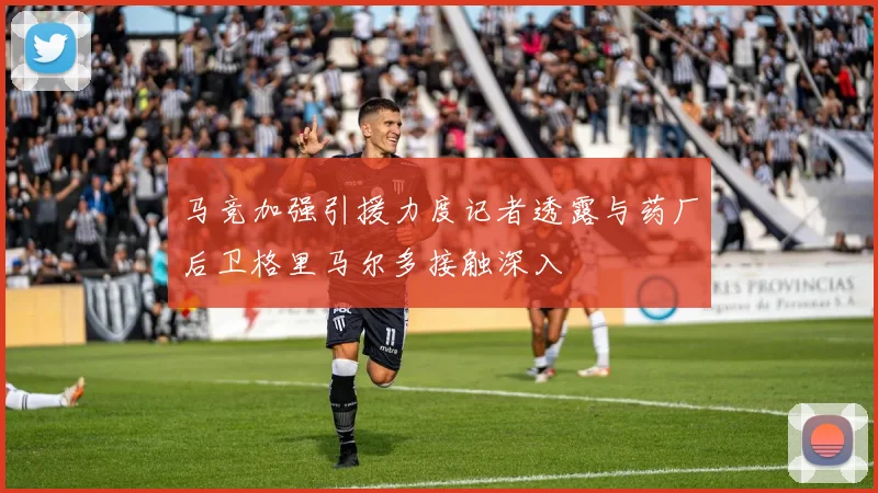 马竞加强引援力度记者透露与药厂后卫格里马尔多接触深入