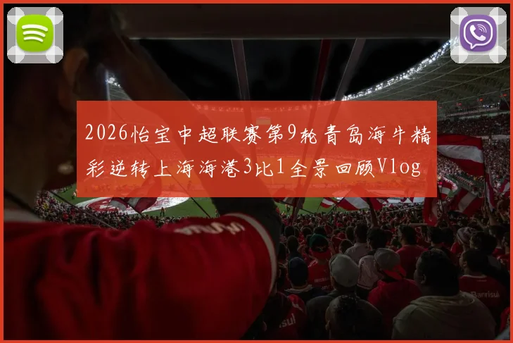2026怡宝中超联赛第9轮青岛海牛精彩逆转上海海港3比1全景回顾Vlog