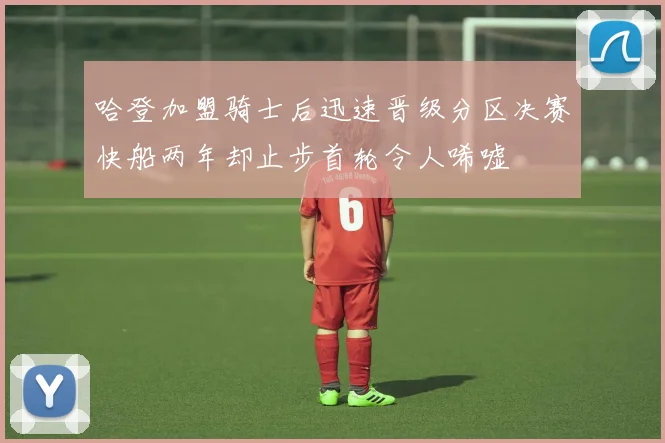 哈登加盟骑士后迅速晋级分区决赛快船两年却止步首轮令人唏嘘