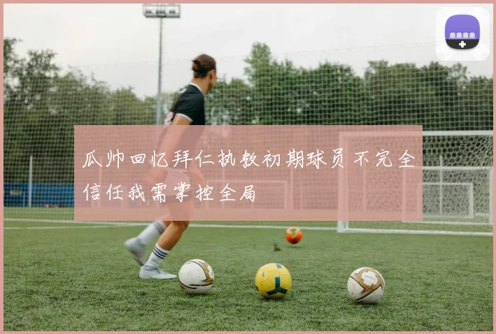 瓜帅回忆拜仁执教初期球员不完全信任我需掌控全局