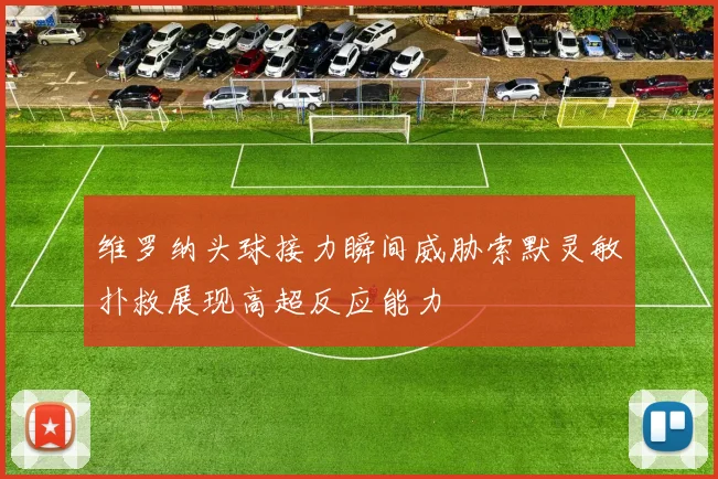 维罗纳头球接力瞬间威胁索默灵敏扑救展现高超反应能力