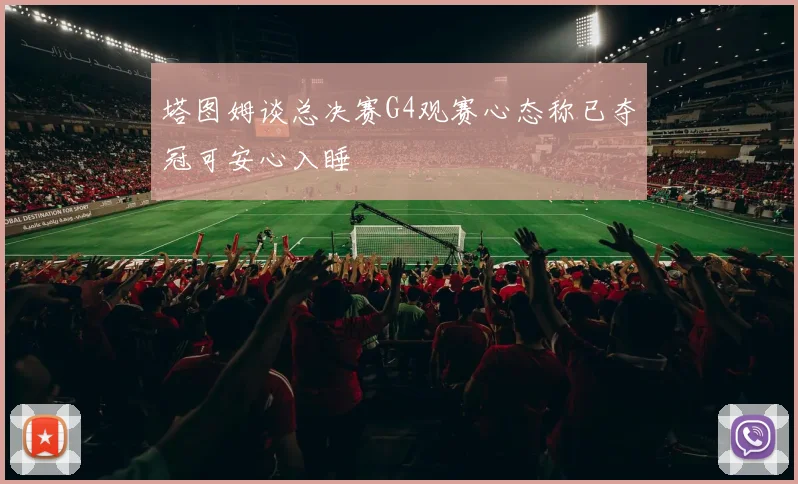塔图姆谈总决赛G4观赛心态称已夺冠可安心入睡