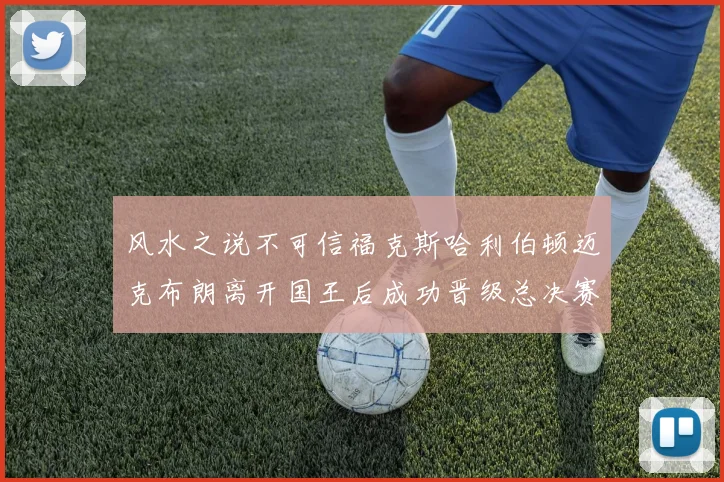 风水之说不可信福克斯哈利伯顿迈克布朗离开国王后成功晋级总决赛