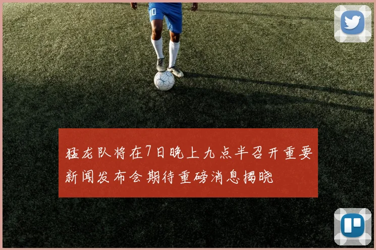 猛龙队将在7日晚上九点半召开重要新闻发布会期待重磅消息揭晓