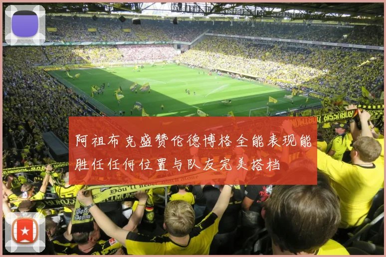 阿祖布克盛赞伦德博格全能表现能胜任任何位置与队友完美搭档