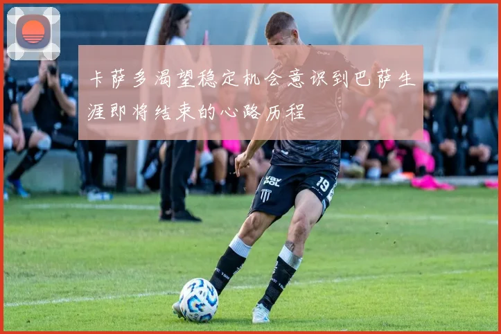 卡萨多渴望稳定机会意识到巴萨生涯即将结束的心路历程