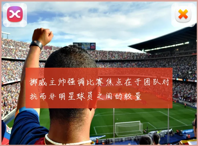 挪威主帅强调比赛焦点在于团队对抗而非明星球员之间的较量