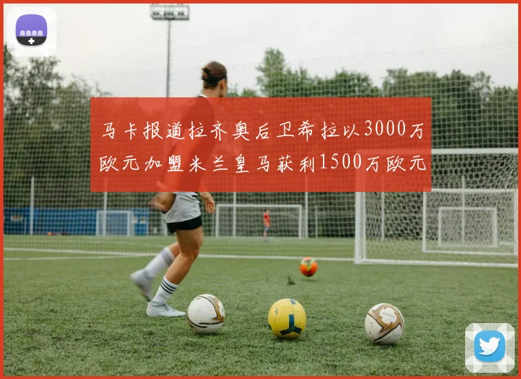 马卡报道拉齐奥后卫希拉以3000万欧元加盟米兰皇马获利1500万欧元